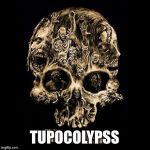 tupocalipss  | TUPOCOLYPSS | image tagged in tupocalipss  | made w/ Imgflip meme maker