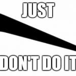 Just Don't Do It | JUST DON'T DO IT | image tagged in just don't do it,nike | made w/ Imgflip meme maker