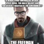 Gordon Freeman | REMEMBER THE GOOD OLD DAYS WHEN YOU DIDN'T HAVE TO BRING A GUN TO WORK, YOUR COWORKERS WEREN'T SPACE BUGS, YOU HAD A SALARY AND YOU WEREN'T  | image tagged in gordon freeman,freeman's mind,machinima,half life,gaming | made w/ Imgflip meme maker