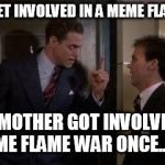 Danny Vermin once | NEVER GET INVOLVED IN A MEME FLAME WAR MY MOTHER GOT INVOLVED IN A MEME FLAME WAR ONCE...ONCE! | image tagged in dangerously once,meme,flame war,piscopo | made w/ Imgflip meme maker