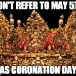 Crown | DON'T REFER TO MAY 5TH AS CORONATION DAY | image tagged in crown | made w/ Imgflip meme maker