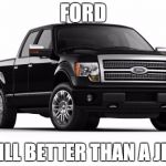 Ford | FORD STILL BETTER THAN A JEEP | image tagged in ford,memes,so true memes,jeep | made w/ Imgflip meme maker