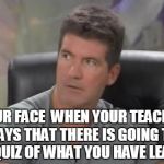 I can't believe it | YOUR FACE  WHEN YOUR TEACHER SAYS THAT THERE IS GOING TO BE A QUIZ OF WHAT YOU HAVE LEARNED | image tagged in i can't believe it,quiz,school | made w/ Imgflip meme maker