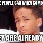 Jaden is at it again... | WHY ARE PEOPLE SAD WHEN SOMEONE DIES IF THEY ARE ALREADY DEAD | image tagged in philosophy by jaden,death | made w/ Imgflip meme maker