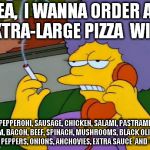 Patty on the Phone | YEA,  I WANNA ORDER AN EXTRA-LARGE PIZZA  WITH PEPPERONI, SAUSAGE, CHICKEN, SALAMI, PASTRAMI, HAM, BACON, BEEF, SPINACH, MUSHROOMS, BLACK OL | image tagged in patty on the phone,pizza | made w/ Imgflip meme maker