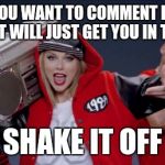Taylor Swift Haters | WHEN YOU WANT TO COMMENT BUT YOU KNOW IT WILL JUST GET YOU IN TROUBLE SHAKE IT OFF | image tagged in taylor swift haters | made w/ Imgflip meme maker