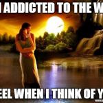 Romantic 1 | I'M ADDICTED TO THE WAY I FEEL WHEN I THINK OF YOU | image tagged in romance | made w/ Imgflip meme maker