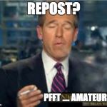 Brian Williams Smokes | REPOST? PFFT .... AMATEURS | image tagged in brian williams smokes | made w/ Imgflip meme maker