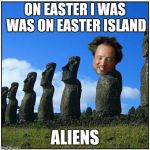 ancient aliens | ON EASTER I WAS WAS ON EASTER ISLAND ALIENS | image tagged in ancient aliens,easter island,easter | made w/ Imgflip meme maker
