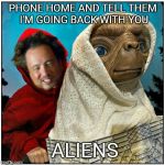 ancient aliens | PHONE HOME AND TELL THEM I'M GOING BACK WITH YOU ALIENS | image tagged in ancient aliens,et | made w/ Imgflip meme maker