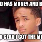 Philosophy by Jaden | MY DAD HAS MONEY AND BRAINS SOOO GLAD I GOT THE MONEY | image tagged in philosophy by jaden | made w/ Imgflip meme maker