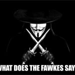 V For Vendetta | WHAT DOES THE FAWKES SAY? | image tagged in memes,v for vendetta | made w/ Imgflip meme maker