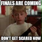 Home alone Kevin  | FINALS ARE COMING DON'T GET SCARED NOW | image tagged in home alone kevin,finals,school | made w/ Imgflip meme maker