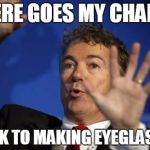 Rand Paul Whoa | THERE GOES MY CHANCE BACK TO MAKING EYEGLASSES | image tagged in rand paul whoa | made w/ Imgflip meme maker
