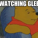 Winnie the Pooh  | WATCHING GLEE | image tagged in winnie the pooh,glee | made w/ Imgflip meme maker