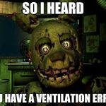 Springtrap MEME | SO I HEARD YOU HAVE A VENTILATION ERROR | image tagged in springtrap meme,fnaf | made w/ Imgflip meme maker