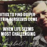Joseph Campbell Quotes | OPPORTUNITIES TO FIND DEEPER POWERS WITHIN OURSELVES COME WHEN LIFE SEEMS MOST CHALLENGING | image tagged in joseph campbell quotes | made w/ Imgflip meme maker