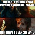 So many projects, so little time | I THOUGHT I WOULDN'T HAVE HOMEWORK OVER CHRISTMAS BREAK NEVER HAVE I BEEN SO WRONG | image tagged in never have i been so wrong,christmas,break,homework | made w/ Imgflip meme maker