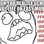 FFFFFFFUUUUUUUUUUUU | WHEN YOU REALISE SCHOOL WAS LIFE ON EASY MODE. | image tagged in memes,fffffffuuuuuuuuuuuu | made w/ Imgflip meme maker