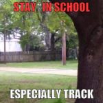 STAY   IN SCHOOL ESPECIALLY TRACK | image tagged in south carolina,police shooting,unarmed,walter scott | made w/ Imgflip meme maker