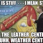 It's hard to be on TV. | THIS IS STIFF  - - - I MEAN  STEVE, IN THE  LEATHER  CENTER- - - UHH, WEATHER CENTER... | image tagged in weatherman penis fail,nsfw,memes | made w/ Imgflip meme maker