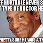 Bill Cosby  | CLIFF HUXTABLE NEVER SAID WHAT TYPE OF DOCTOR HE WAS BUT I'M PRETTY SURE HE WAS A THERAPIST | image tagged in bill cosby,therapist | made w/ Imgflip meme maker