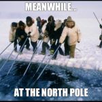 Meanwhile | MEANWHILE... AT THE NORTH POLE | image tagged in meanwhile | made w/ Imgflip meme maker