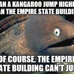 CAN A KANGAROO JUMP HIGHER THAN THE EMPIRE STATE BUILDING? OF COURSE. THE EMPIRE STATE BUILDING CAN'T JUMP. | image tagged in bad joke eel | made w/ Imgflip meme maker
