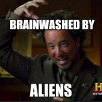 aliens | BRAINWASHED BY ALIENS | image tagged in aliens | made w/ Imgflip meme maker