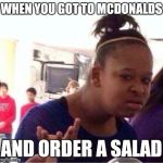 WAS_THAT_MEANT_TO_BE_FUNNY_? | WHEN YOU GOT TO MCDONALDS AND ORDER A SALAD | image tagged in was_that_meant_to_be_funny_ | made w/ Imgflip meme maker