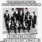 Bullingdon club | "THE POLITICS OF ENVY" IT WILL COST YOU £3500 TO WEAR THIS COSTUME BULLINGTON CLUB (YOU'RE NOT WELCOME) | image tagged in bullingdon club,scumbag | made w/ Imgflip meme maker