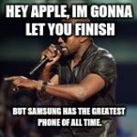 Kanye West | HEY APPLE, IM GONNA LET YOU FINISH BUT SAMSUNG HAS THE GREATEST PHONE OF ALL TIME. | image tagged in kanye west | made w/ Imgflip meme maker