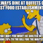 If you're this cheap, just stay home.  | ALWAYS DINE AT BUFFETS OR FAST FOOD ESTABLISHMENTS. THAT WAY, YOU WON'T BE GUILTED INTO ADDING 20% TO THE BILL FOR THE WAITSTAFF. | image tagged in thrifty burns | made w/ Imgflip meme maker