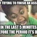 I'm stressing out man!!! | WHEN I'M TRYING TO FINISH AN ASSIGNMENT IN THE LAST 5 MINUTES BEFORE THE PERIOD IT'S DUE | image tagged in coloring,homework,procrastination | made w/ Imgflip meme maker