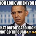 Obama Sad Face | HOW YOU LOOK WHEN YOU KNOW THAT CREDIT CARD MIGHT NOT GO THROUGH | image tagged in obama sad face | made w/ Imgflip meme maker