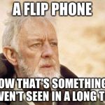 Todays generation of smart phones. | A FLIP PHONE NOW THAT'S SOMETHING I HAVEN'T SEEN IN A LONG TIME | image tagged in ben kenobi | made w/ Imgflip meme maker