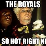 Mugato | THE ROYALS ARE SO HOT RIGHT NOW! | image tagged in mugato | made w/ Imgflip meme maker