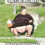 Belly Button | UNLESS YOUS GOIN SOMEWHERE FANCY LIKE WALLMART PANTS IS OPTIONAL | image tagged in belly button | made w/ Imgflip meme maker