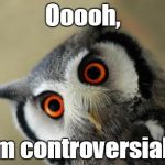 Looking at some of my recent memes about religion... | Ooooh, I'm controversial... | image tagged in oooooooooooh really,religion,controversial | made w/ Imgflip meme maker