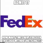 Don't you feel pathetic now? | ADMIT IT HOW MANY TIMES HAVE YOU SEEN THIS LOGO WITHOUT NOTICING IT? | image tagged in fedex,secret,arrow | made w/ Imgflip meme maker