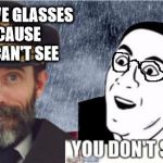 Captain obvious- you don't say? | YOU HAVE GLASSES BECAUSE YOU CAN'T SEE | image tagged in captain obvious- you don't say,captain obvious,you don't say | made w/ Imgflip meme maker