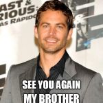 paul walker 2016 | SEE YOU AGAIN MY BROTHER | image tagged in paul walker 2016 | made w/ Imgflip meme maker