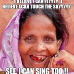 Teeth | "I  BELIEVE I CAN FLYYYY...I BELIEVE I CAN TOUCH THE SKYYYYY" SEE, I CAN SING TOO !! | image tagged in teeth | made w/ Imgflip meme maker