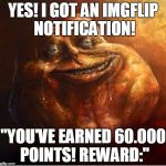 HD Forever Alone | YES! I GOT AN IMGFLIP NOTIFICATION! "YOU'VE EARNED 60.000 POINTS! REWARD:" | image tagged in hd forever alone | made w/ Imgflip meme maker