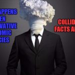 Atomic Blast Head | WHAT HAPPENS WHEN CONSERVATIVE ECONOMIC POLICIES COLLIDE WITH FACTS AND LOGIC | image tagged in atomic blast head | made w/ Imgflip meme maker
