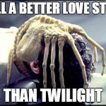 Not as needy as Edward. | STILL A BETTER LOVE STORY THAN TWILIGHT | image tagged in facehugger,alien,twilight | made w/ Imgflip meme maker