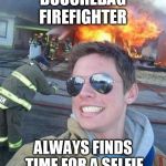 douchebag firefighter  | DOUCHEBAG FIREFIGHTER ALWAYS FINDS TIME FOR A SELFIE | image tagged in douchebag firefighter | made w/ Imgflip meme maker