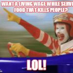 ronald mcdonald | WANT A LIVING WAGE WHILE SERVING FOOD THAT KILLS PEOPLE? LOL! | image tagged in ronald mcdonald | made w/ Imgflip meme maker