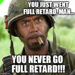 Full Retard | YOU JUST WENT FULL RETARD, MAN... YOU NEVER GO FULL RETARD!!! | image tagged in full retard | made w/ Imgflip meme maker