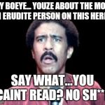 Surprised Richard Pryor | HEY BOEYE... YOUZE ABOUT THE MOST NON ERUDITE PERSON ON THIS HERE FB! SAY WHAT...YOU CAINT READ? NO SH**? | image tagged in surprised richard pryor | made w/ Imgflip meme maker